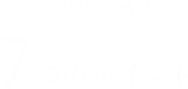 TEE TIMEが選ばれる7つのポイント